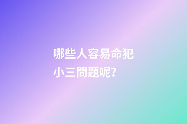 哪些人容易命犯小三問題呢？