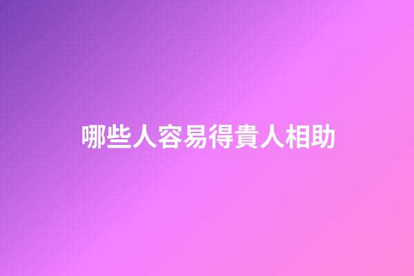 哪些人容易得貴人相助