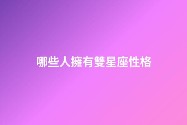 哪些人擁有雙星座性格-第1張-星座運(yùn)勢-玄機(jī)派