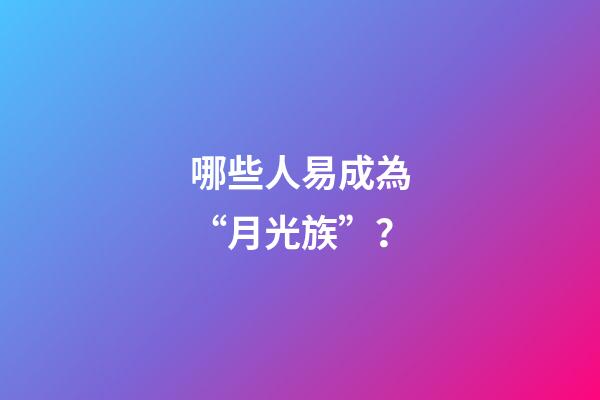 哪些人易成為“月光族”？