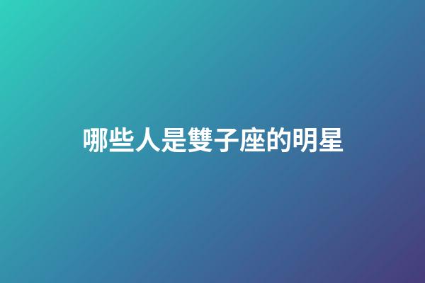 哪些人是雙子座的明星-第1張-星座運(yùn)勢(shì)-玄機(jī)派