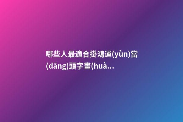 哪些人最適合掛鴻運(yùn)當(dāng)頭字畫(huà)