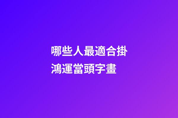 哪些人最適合掛鴻運當頭字畫