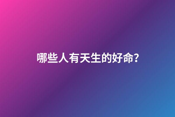 哪些人有天生的好命？