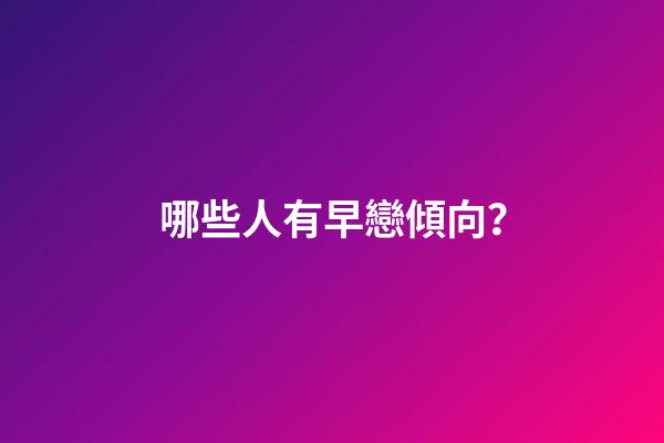 哪些人有早戀傾向？