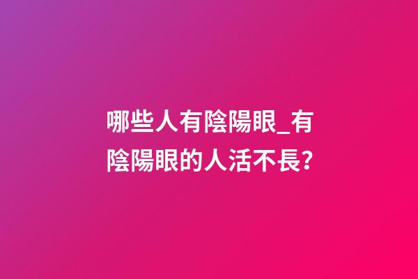 哪些人有陰陽眼_有陰陽眼的人活不長？