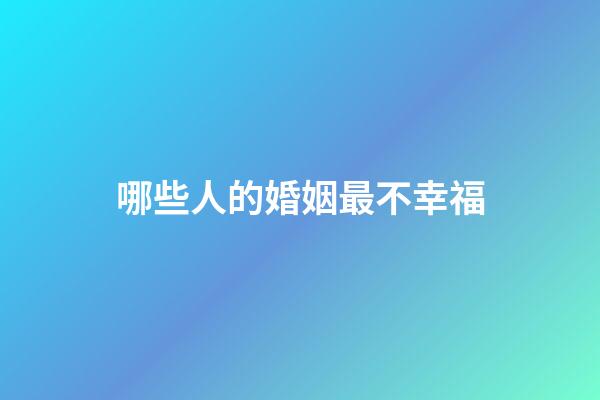 哪些人的婚姻最不幸福
