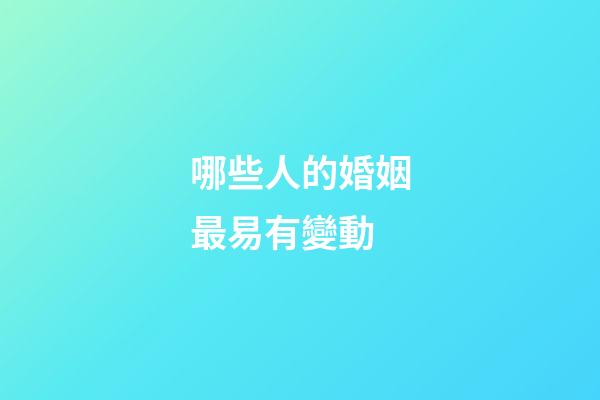 哪些人的婚姻最易有變動