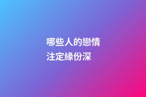 哪些人的戀情注定緣份深