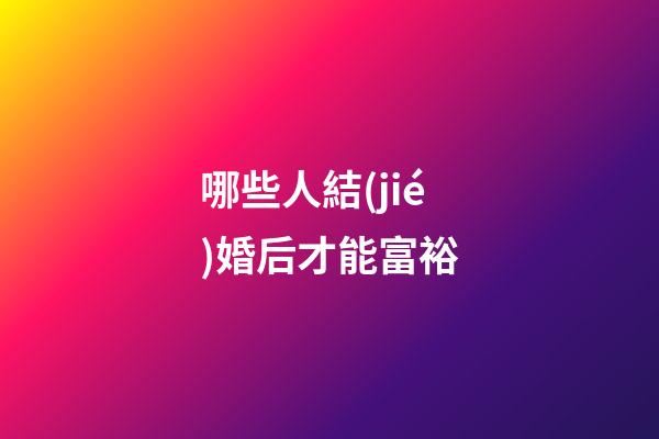 哪些人結(jié)婚后才能富裕