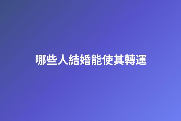 哪些人結婚能使其轉運?