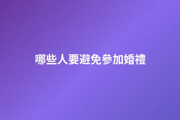 哪些人要避免參加婚禮