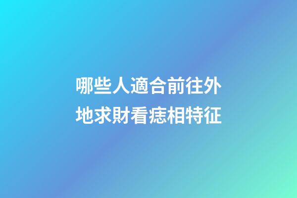 哪些人適合前往外地求財?看痣相特征