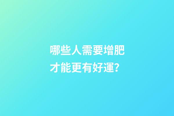 哪些人需要增肥才能更有好運？