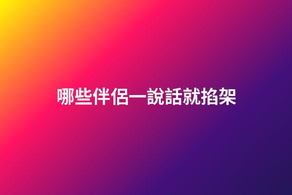 哪些伴侶一說話就掐架