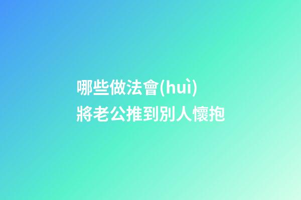 哪些做法會(huì)將老公推到別人懷抱