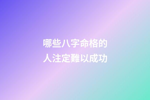 哪些八字命格的人注定難以成功