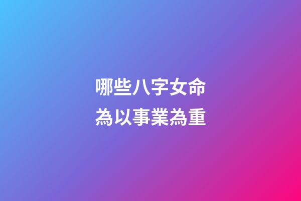 哪些八字女命為以事業為重