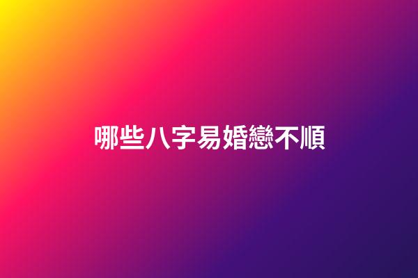 哪些八字易婚戀不順