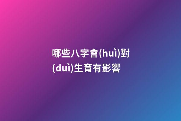 哪些八字會(huì)對(duì)生育有影響