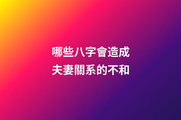 哪些八字會造成夫妻關系的不和?