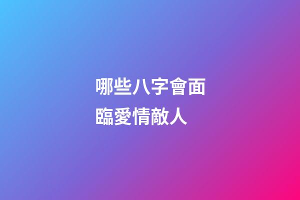 哪些八字會面臨愛情敵人