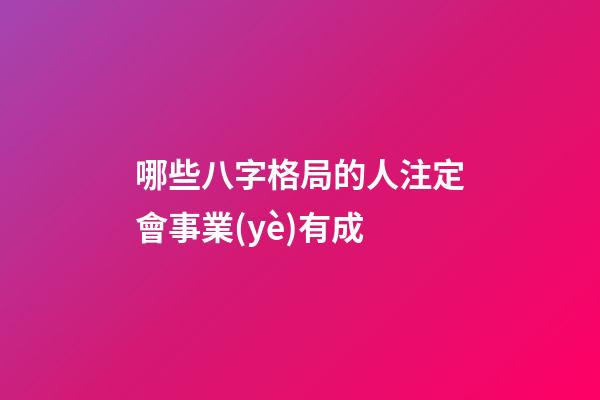 哪些八字格局的人注定會事業(yè)有成