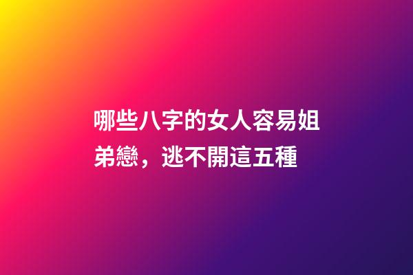 哪些八字的女人容易姐弟戀，逃不開這五種