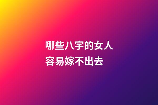 哪些八字的女人容易嫁不出去