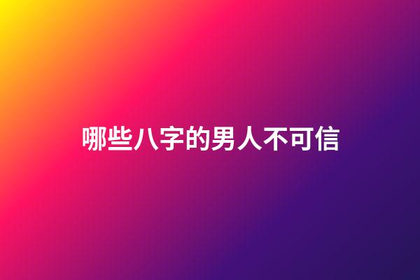 哪些八字的男人不可信