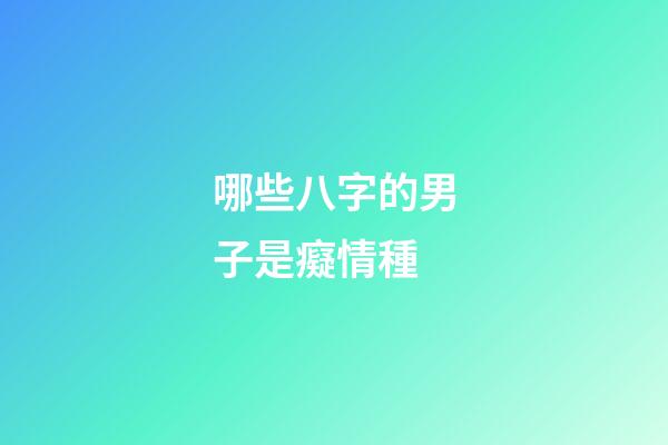 哪些八字的男子是癡情種
