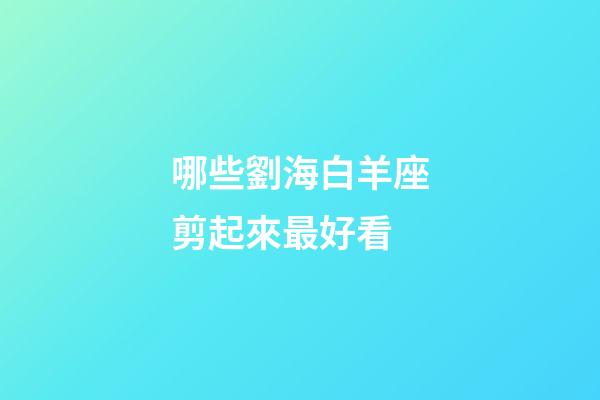 哪些劉海白羊座剪起來最好看