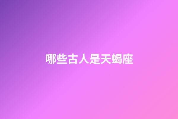 哪些古人是天蝎座-第1張-星座運勢-玄機派