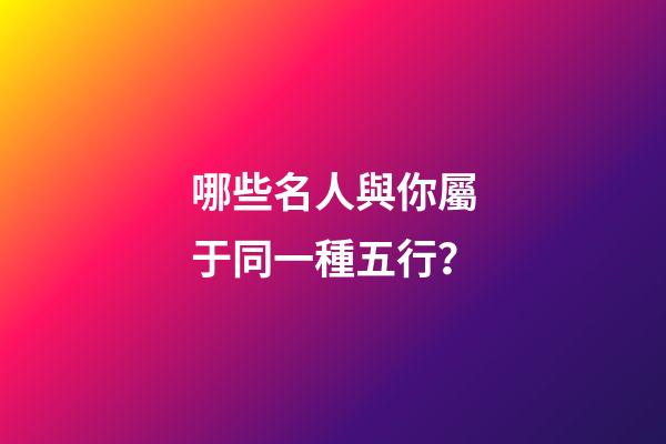 哪些名人與你屬于同一種五行？