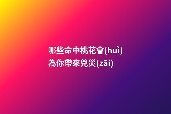 哪些命中桃花會(huì)為你帶來兇災(zāi)