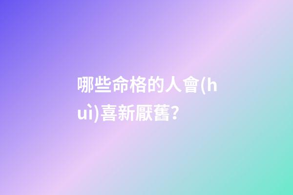 哪些命格的人會(huì)喜新厭舊？