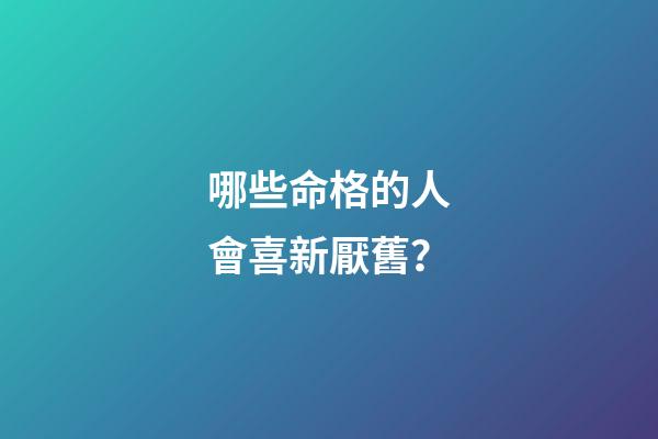 哪些命格的人會喜新厭舊？