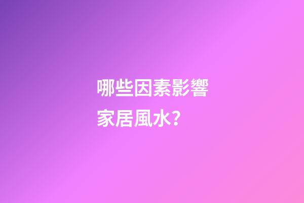 哪些因素影響家居風水？