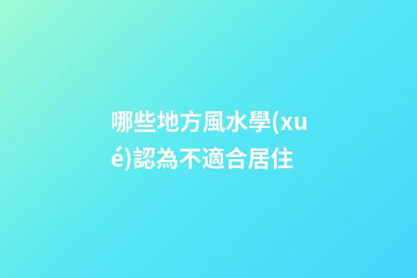 哪些地方風水學(xué)認為不適合居住