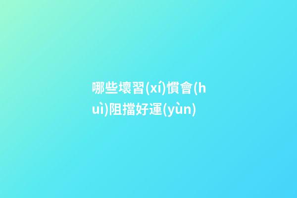 哪些壞習(xí)慣會(huì)阻擋好運(yùn)