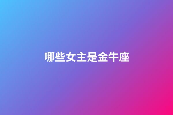 哪些女主是金牛座-第1張-星座運勢-玄機派