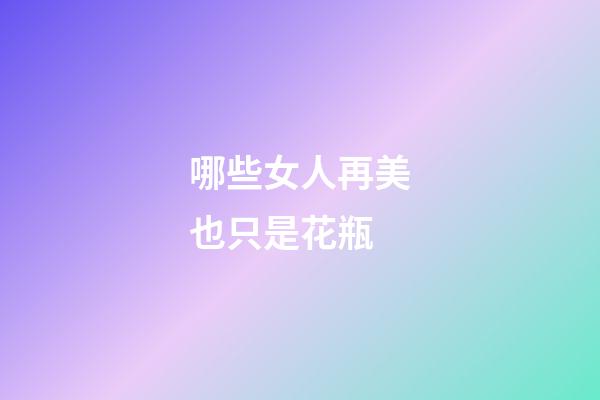 哪些女人再美也只是花瓶