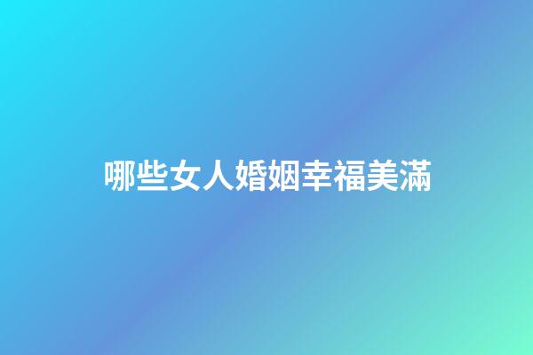 哪些女人婚姻幸福美滿