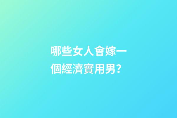 哪些女人會嫁一個經濟實用男？