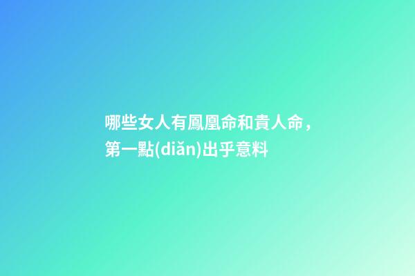 哪些女人有鳳凰命和貴人命，第一點(diǎn)出乎意料