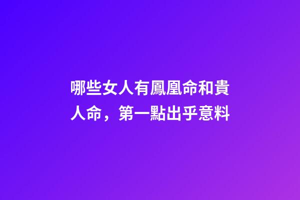 哪些女人有鳳凰命和貴人命，第一點出乎意料