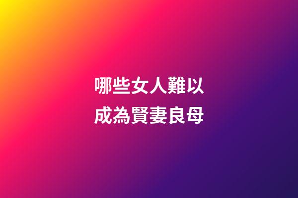 哪些女人難以成為賢妻良母
