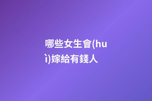 哪些女生會(huì)嫁給有錢人