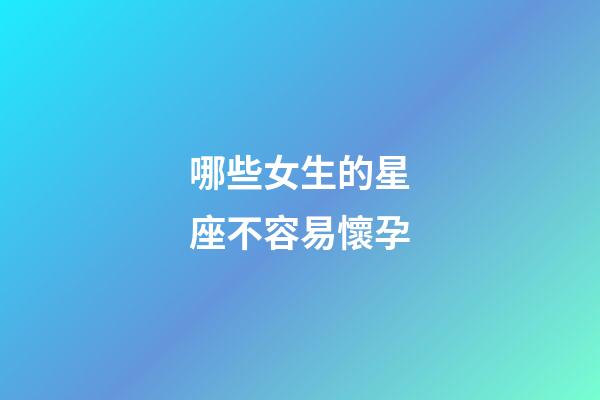 哪些女生的星座不容易懷孕-第1張-星座運勢-玄機派