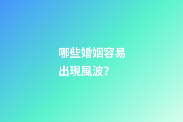 哪些婚姻容易出現風波？